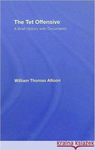The TET Offensive: A Brief History with Documents Allison, William Thomas 9780415956802