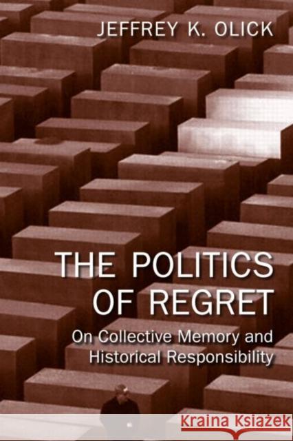 The Politics of Regret : On Collective Memory and Historical Responsibility Jeffrey Olick 9780415956833