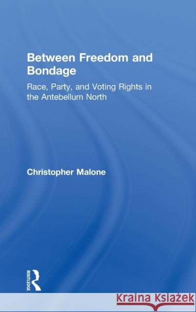 Between Freedom and Bondage : Race, Party, and Voting Rights in the Antebellum North C. Malone Christopher Malone 9780415956963 Routledge
