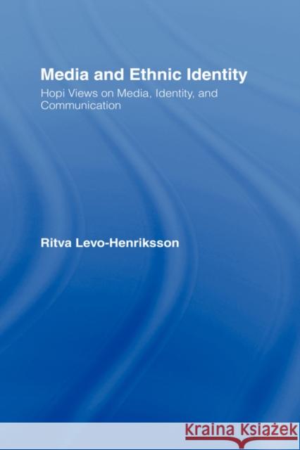 Media and Ethnic Identity: Hopi Views on Media, Identity, and Communication Levo-Henriksson, Ritva 9780415957038 Routledge