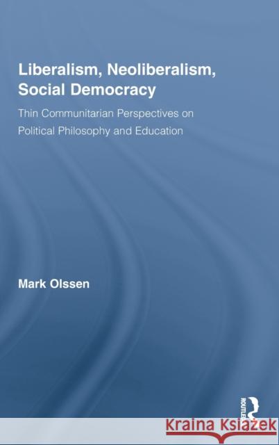 Liberalism, Neoliberalism, Social Democracy: Thin Communitarian Perspectives on Political Philosophy and Education Olssen, Mark 9780415957045