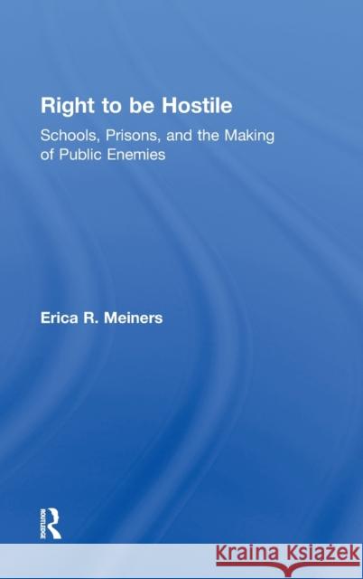 Right to Be Hostile: Schools, Prisons, and the Making of Public Enemies Meiners, Erica R. 9780415957113 Routledge