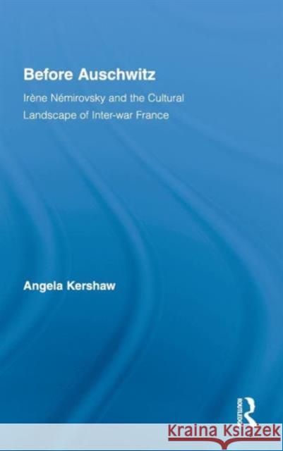 Before Auschwitz: Irène Némirovsky and the Cultural Landscape of Inter-War France Kershaw, Angela 9780415957229 Routledge