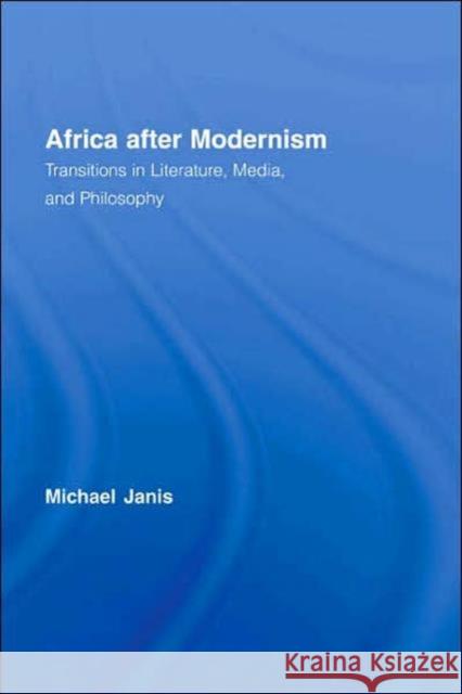 Africa after Modernism : Transitions in Literature, Media, and Philosophy Michael Janis Janis Michael 9780415957236 Routledge