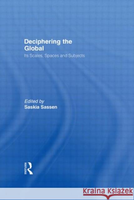 Deciphering the Global : Its Scales, Spaces and Subjects Saskia Sassen 9780415957328 Routledge