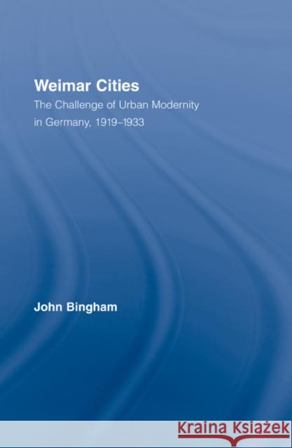 Weimar Cities: The Challenge of Urban Modernity in Germany, 1919-1933 Bingham, John 9780415957441 Routledge