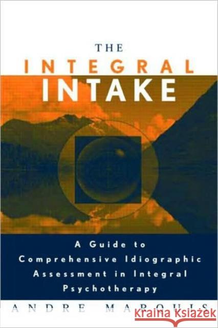 The Integral Intake: A Guide to Comprehensive Idiographic Assessment in Integral Psychotherapy Marquis, Andre 9780415957663 TAYLOR & FRANCIS LTD