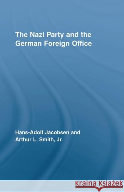 The Nazi Party and the German Foreign Office Smith Jacobsen A. Jacobse Arthur L. Smit 9780415957717 Routledge