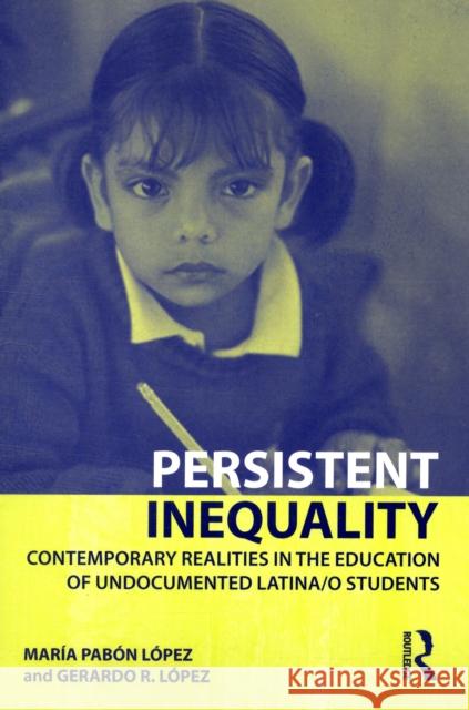 Persistent Inequality: Contemporary Realities in the Education of Undocumented Latina/o Students Pabon Lopez, Maria 9780415957946 Routledge