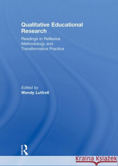 Qualitative Educational Research: Readings in Reflexive Methodology and Transformative Practice Luttrell, Wendy 9780415957953