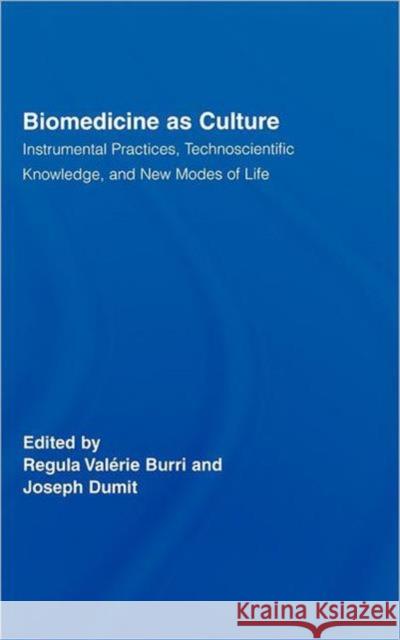 Biomedicine as Culture: Instrumental Practices, Technoscientific Knowledge, and New Modes of Life Burri, Regula Valérie 9780415957984 Routledge