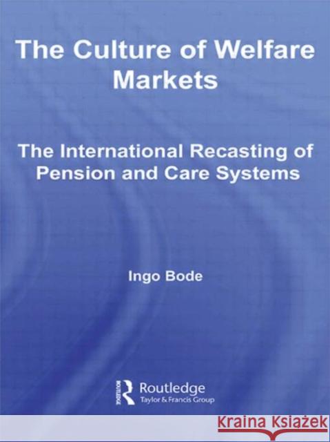 The Culture of Welfare Markets : The International Recasting of Pension and Care Systems Ingo Bode 9780415958011 Routledge