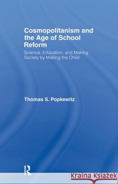 Cosmopolitanism and the Age of School Reform: Science, Education, and Making Society by Making the Child Popkewitz, Thomas S. 9780415958141