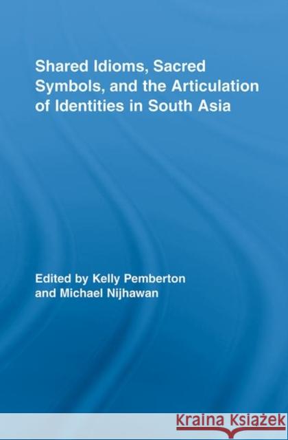 Shared Idioms, Sacred Symbols, and the Articulation of Identities in South Asia Pemberton/Nijha 9780415958288 Routledge