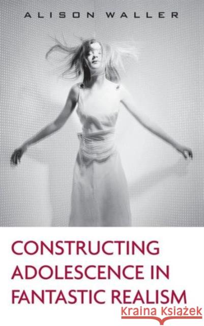 Constructing Adolescence in Fantastic Realism Alison Waller 9780415958325 Routledge