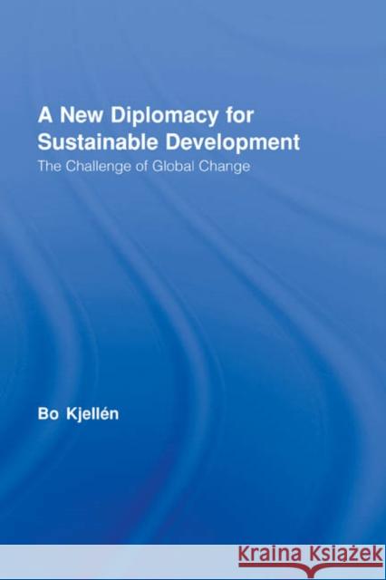 A New Diplomacy for Sustainable Development : The Challenge of Global Change Bo Kjellen Bo Kjelln 9780415958394 Routledge