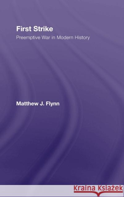 First Strike: Preemptive War in Modern History Flynn, Matthew J. 9780415958448