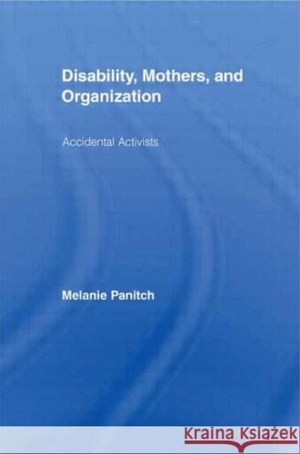 Disability, Mothers, and Organization : Accidental Activists Melanie Panitch Melanie Panitch Melanie Panitch 9780415958509