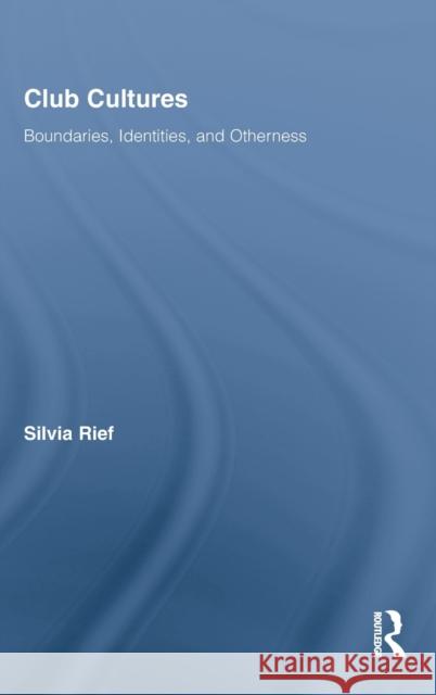 Club Cultures: Boundaries, Identities, and Otherness Rief, Silvia 9780415958530 Routledge