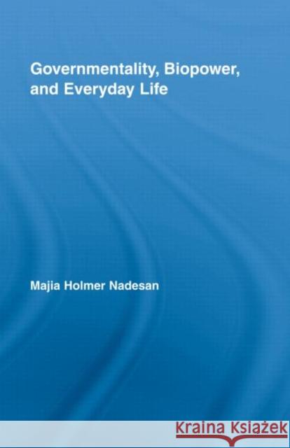 Governmentality, Biopower, and Everyday Life Majia Holmer Nadesan 9780415958547