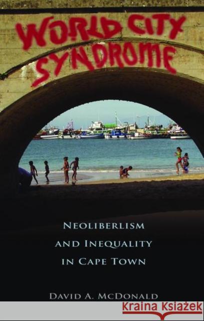 World City Syndrome: Neoliberalism and Inequality in Cape Town McDonald, David A. 9780415958578 Routledge