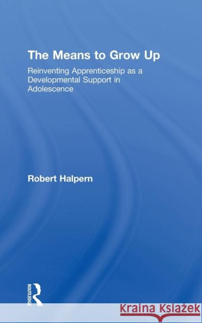 The Means to Grow Up: Reinventing Apprenticeship as a Developmental Support in Adolescence Halpern, Robert 9780415960328