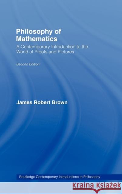 Philosophy of Mathematics: A Contemporary Introduction to the World of Proofs and Pictures Brown, James Robert 9780415960489 Routledge