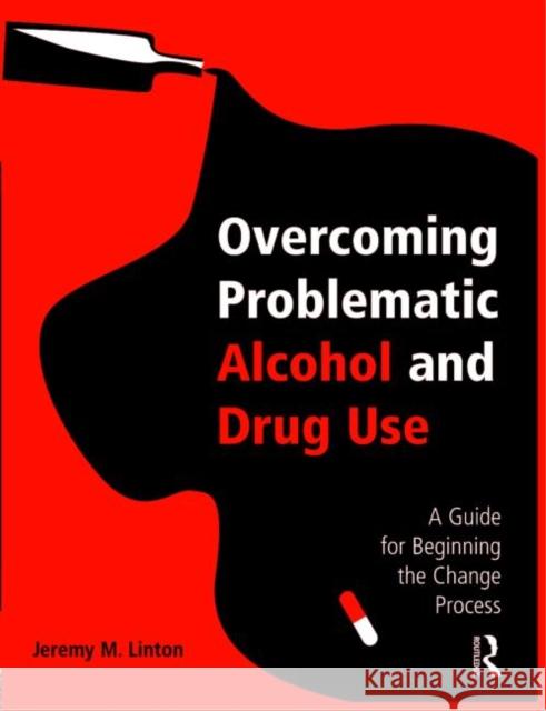 Overcoming Problematic Alcohol and Drug Use: A Guide for Beginning the Change Process Linton, Jeremy M. 9780415960724 Routledge