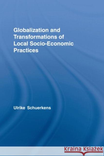 Globalization and Transformations of Local Socioeconomic Practices Ulr Schuerkens Ulrike Schuerkens 9780415960908 Routledge