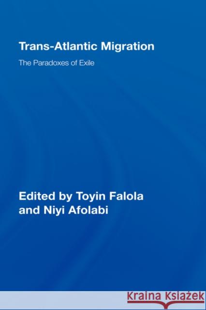 Trans-Atlantic Migration: The Paradoxes of Exile Falola, Toyin 9780415960915 Routledge