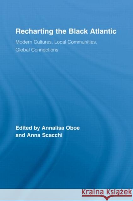 Recharting the Black Atlantic : Modern Cultures, Local Communities, Global Connections Oboe/Scacchi 9780415961110 Routledge