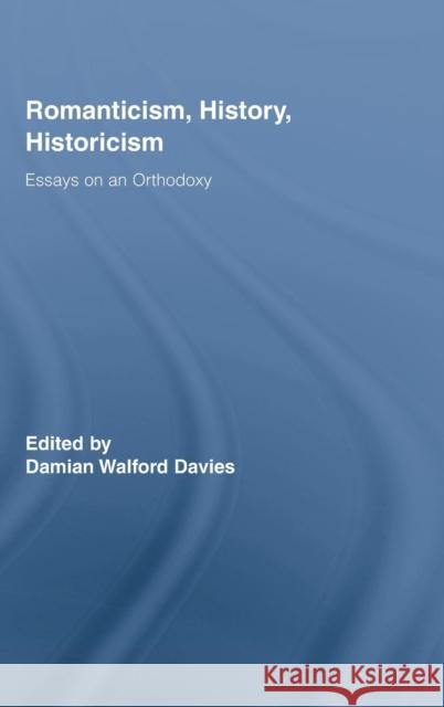 Romanticism, History, Historicism: Essays on an Orthodoxy Davies, Damian Walford 9780415961127