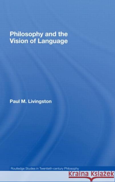 Philosophy and the Vision of Language Paul Livingston 9780415961141