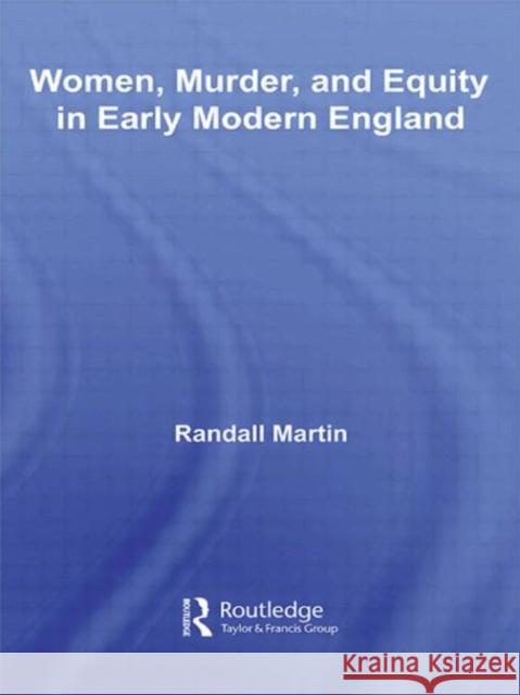 Women, Murder, and Equity in Early Modern England Randall  Martin Randall  Martin  9780415961158 Taylor & Francis