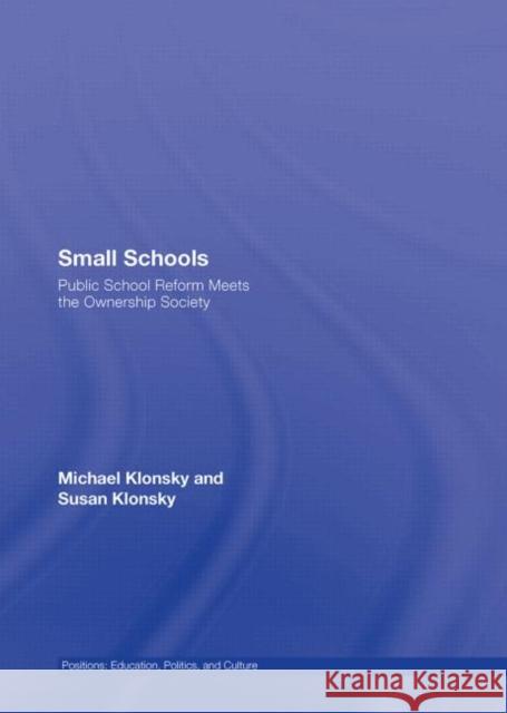 Small Schools: Public School Reform Meets the Ownership Society Klonsky, Michael 9780415961226