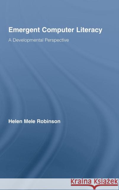 Emergent Computer Literacy: A Developmental Perspective Robinson, Helen Mele 9780415961318 Routledge