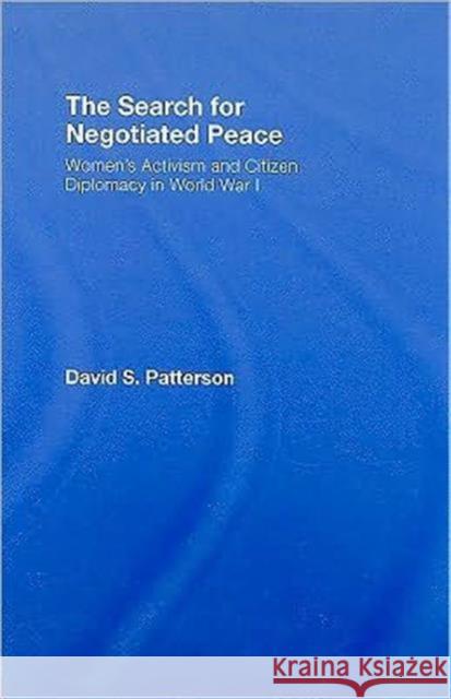 The Search for Negotiated Peace: Women's Activism and Citizen Diplomacy in World War I Patterson, David S. 9780415961417 Routledge