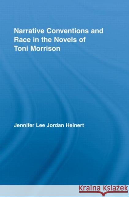 Narrative Conventions and Race in the Novels of Toni Morrison Jennifer Lee Jordan Heinert   9780415961486