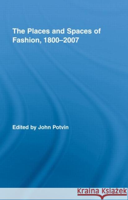 The Places and Spaces of Fashion, 1800-2007 John  Potvin   9780415961493 Taylor & Francis