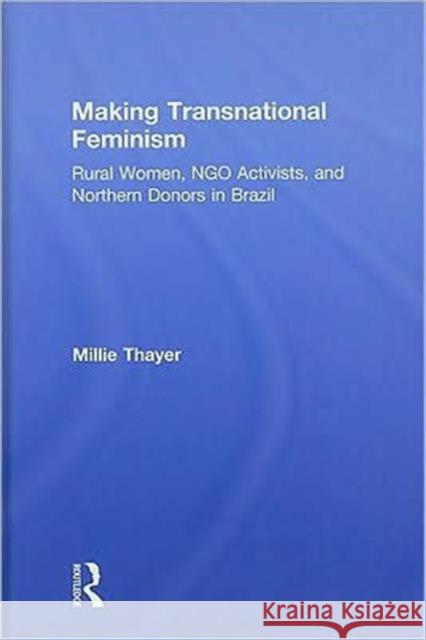 Making Transnational Feminism: Rural Women, NGO Activists, and Northern Donors in Brazil Thayer, Millie 9780415962124 Taylor & Francis