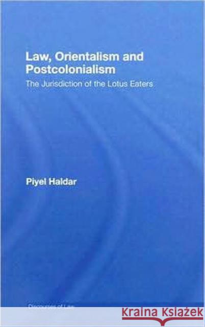 Law, Orientalism and Postcolonialism: The Jurisdiction of the Lotus Eaters Haldar, Piyel 9780415962230