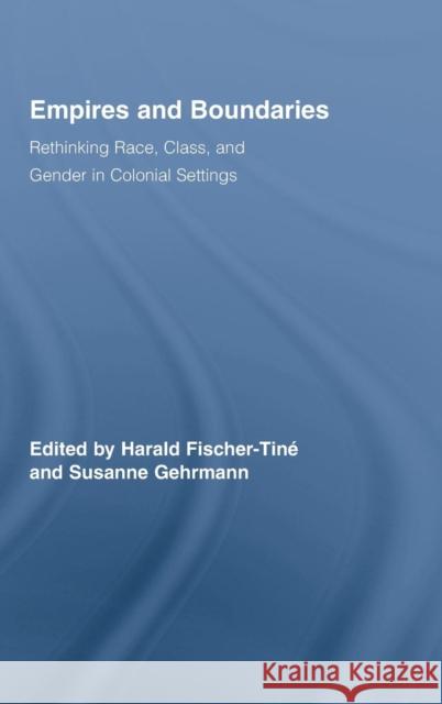 Empires and Boundaries: Rethinking Race, Class, and Gender in Colonial Settings Fischer-Tiné, Harald 9780415962391