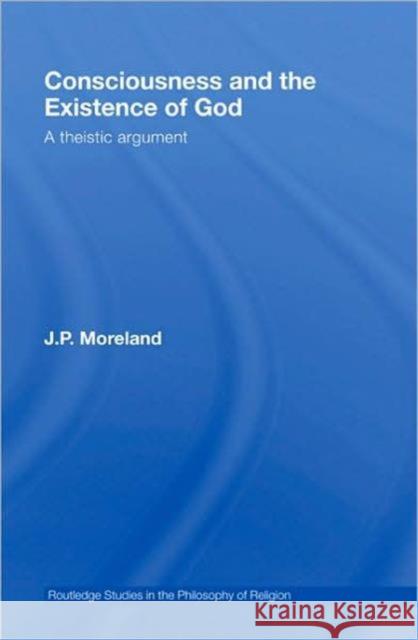 Consciousness and the Existence of God : A Theistic Argument J. P. Moreland 9780415962407 TAYLOR & FRANCIS LTD