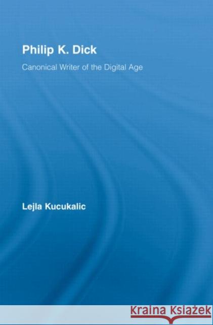 Philip K. Dick: Canonical Writer of the Digital Age Kucukalic, Lejla 9780415962421 Taylor & Francis