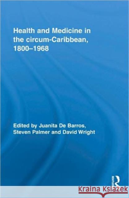 Health and Medicine in the Circum-Caribbean, 1800-1968 de Barros, Juanita 9780415962902 Routledge