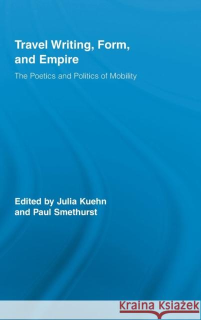 Travel Writing, Form, and Empire: The Poetics and Politics of Mobility Kuehn, Julia 9780415962940