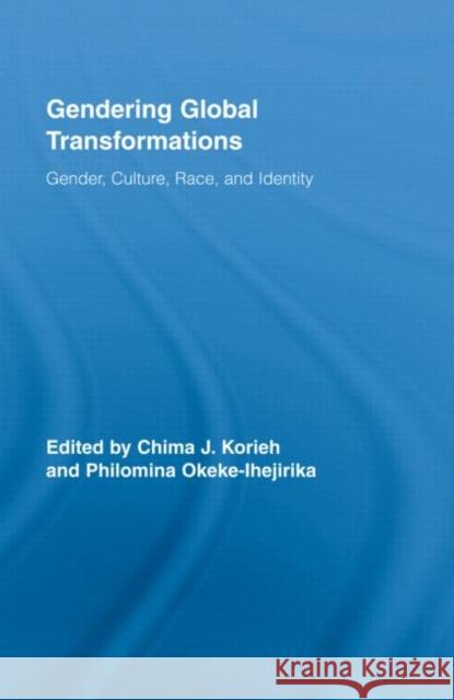 Gendering Global Transformations : Gender, Culture, Race, and Identity Chima J.  Korieh Philomina E Okeke-Ihejirika  9780415963251