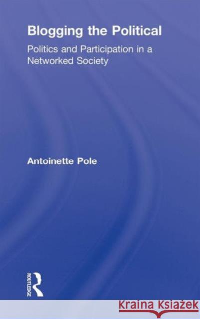 Blogging the Political: Politics and Participation in a Networked Society Pole, Antoinette 9780415963411