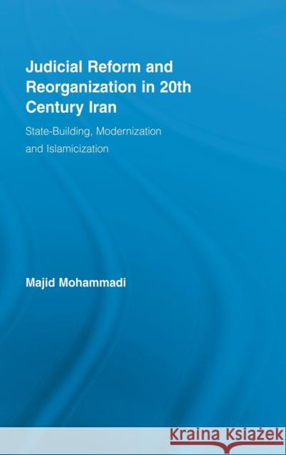 Judicial Reform and Reorganization in 20th Century Iran : State-Building, Modernization and Islamicization Majid Mohammadi   9780415963503