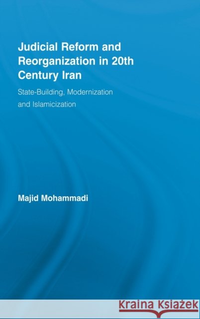 Judicial Reform and Reorganization in 20th Century Iran : State-Building, Modernization and Islamicization Majid Mohammadi   9780415963503